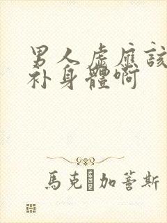 男人虚应该怎么补身体啊