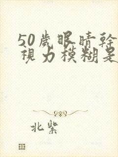 50岁眼睛干涩视力模糊是什么原因造成的