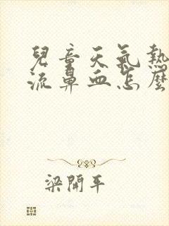 儿童天气热了就流鼻血怎么医治