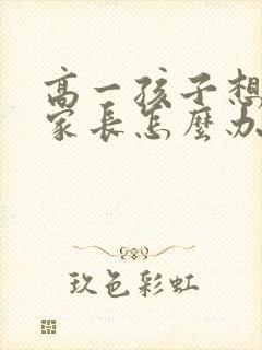 高一孩子想转学家长怎么办