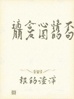 适合心情不好发朋友圈的句子