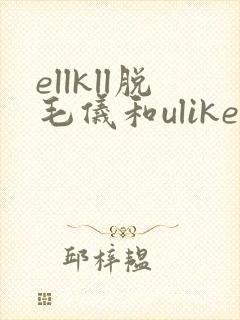 ellkll脱毛仪和ulike哪个更好
