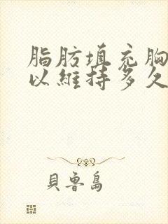 脂肪填充胸部可以维持多久时间