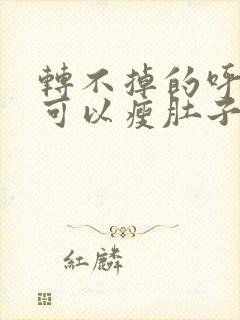 转不掉的呼啦圈可以瘦肚子吗