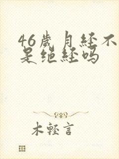 46岁月经不来是绝经吗