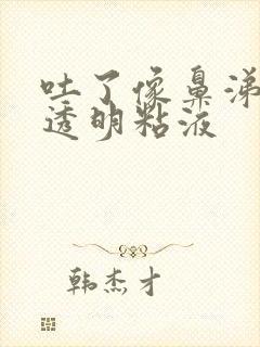 吐了像鼻涕一样透明粘液