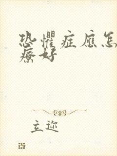 恐惧症应怎样治疗好