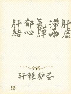 肝郁气滞肝气郁结心脾两虚气血不足