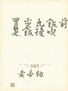 胃灵丸饭前吃还是饭后吃
