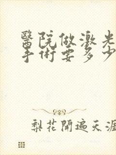 医院做激光脱毛手术要多少钱
