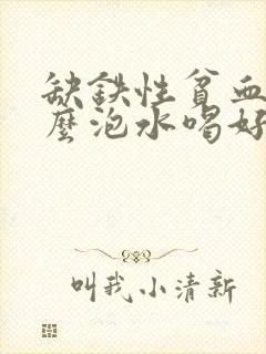缺铁性贫血用什么泡水喝好