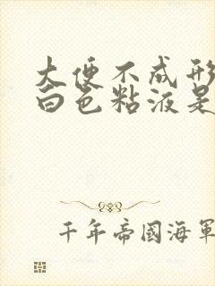 大便不成形还有白色粘液是怎回事