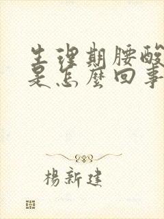 生理期腰酸腿酸是怎么回事