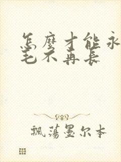 怎么才能永久脱毛不再长