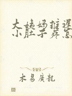 大姨妈推迟四天小肚子疼怎么回事