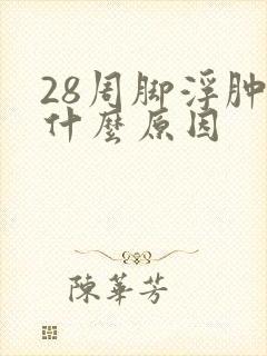 28周脚浮肿是什么原因