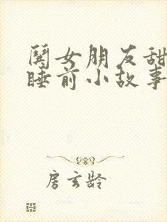 哄女朋友甜甜的睡前小故事