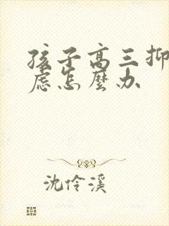 孩子高三抑郁焦虑怎么办