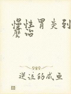 慢性胃炎到底怎么治封面