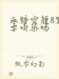 血糖空腹8点多要吃药吗