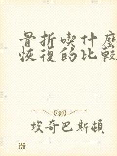 骨折吃什么东西恢复的比较快啊