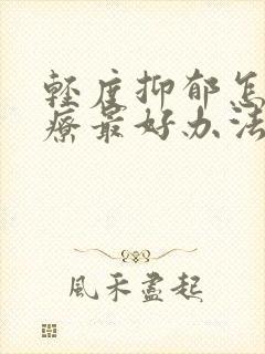 轻度抑郁怎么治疗最好办法吃什么药