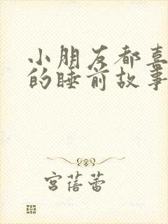 小朋友都喜欢听的睡前故事