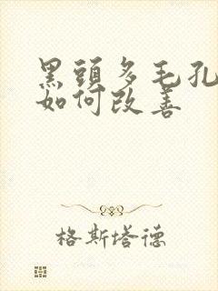 黑头多毛孔粗大如何改善