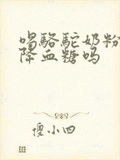 喝骆驼奶粉可以降血糖吗
