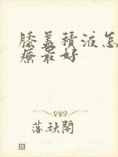 膝盖积液怎样治疗最好