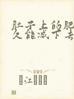 肚子上的肥肉多久能减下去