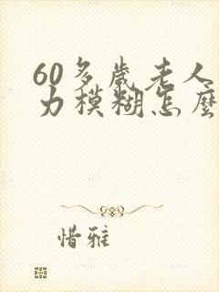 60多岁老人视力模糊怎么回事