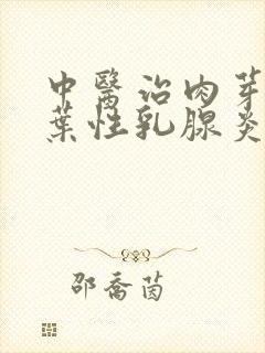 中医治肉芽肿小叶性乳腺炎