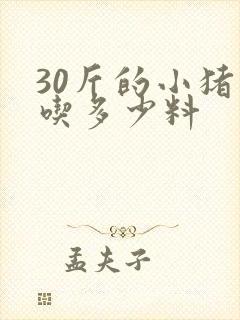 30斤的小猪能吃多少料