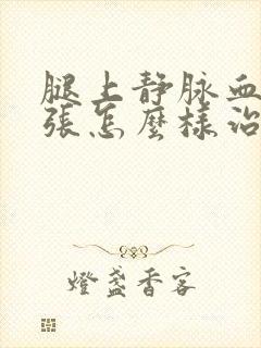 腿上静脉血管曲张怎么样治