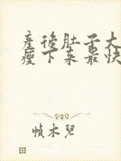 产后肚子大怎么瘦下来最快最有效