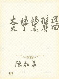 大姨妈推迟10天了怎么回事