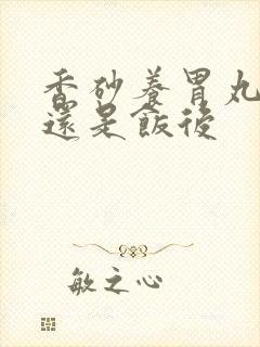 香砂养胃丸饭前还是饭后封面