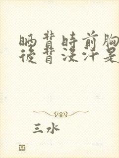 晒背时前胸出汗后背没汗是什么原因?