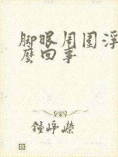 脚眼周围浮肿怎么回事封面