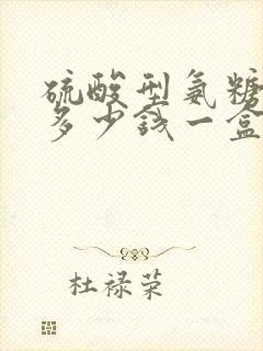 硫酸型氨糖价格多少钱一盒