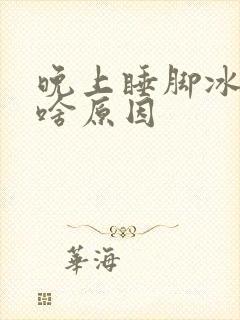 晚上睡脚冰凉是啥原因