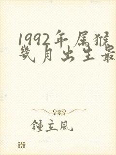 1992年属猴几月出生最好命运