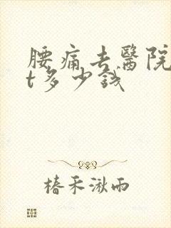 腰痛去医院拍ct多少钱