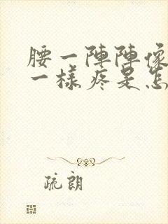 腰一阵阵像针扎一样疼是怎么回事