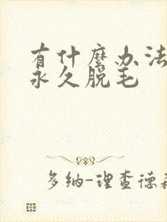有什么办法可以永久脱毛