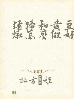 猪蹄和黄豆一起炖怎么做好吃封面