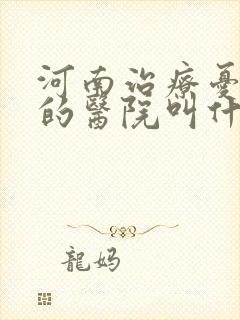 河南治疗忧郁症的医院叫什么