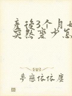 产后3个月奶水突然变少怎么回事