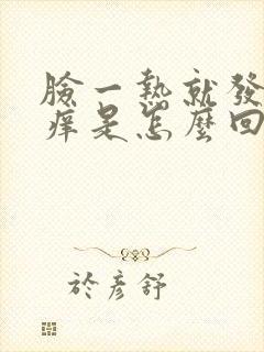 脸一热就发红发痒是怎么回事